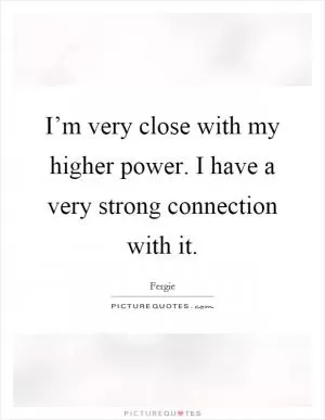 I’m very close with my higher power. I have a very strong connection with it Picture Quote #1