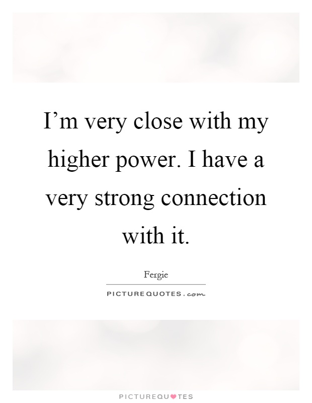I'm very close with my higher power. I have a very strong connection with it Picture Quote #1