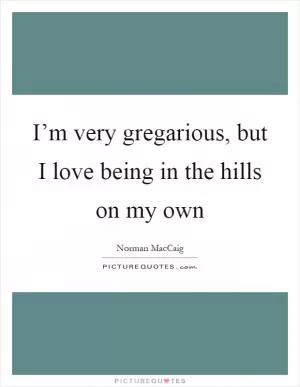 I’m very gregarious, but I love being in the hills on my own Picture Quote #1