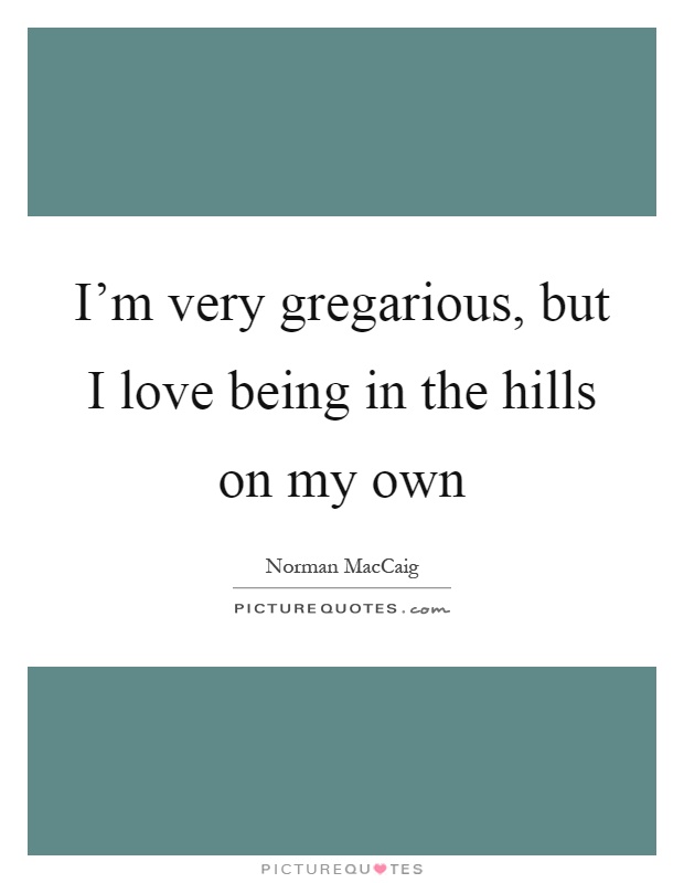 I'm very gregarious, but I love being in the hills on my own Picture Quote #1
