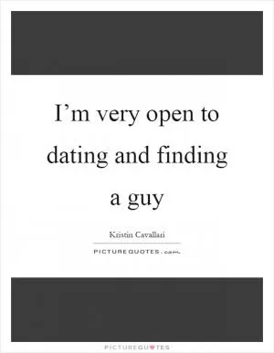 I’m very open to dating and finding a guy Picture Quote #1
