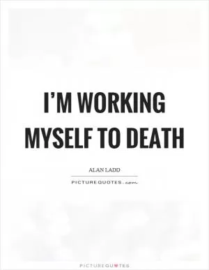 I’m working myself to death Picture Quote #1