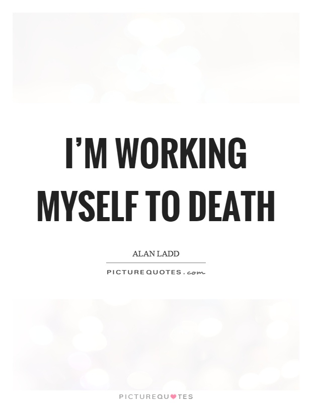 I'm working myself to death Picture Quote #1