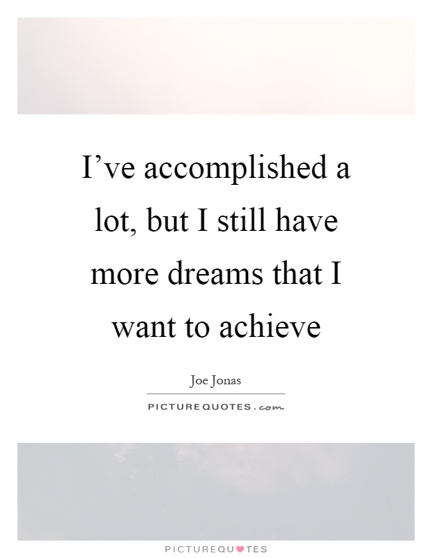 I've accomplished a lot, but I still have more dreams that I want to achieve Picture Quote #1