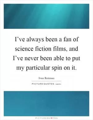 I’ve always been a fan of science fiction films, and I’ve never been able to put my particular spin on it Picture Quote #1