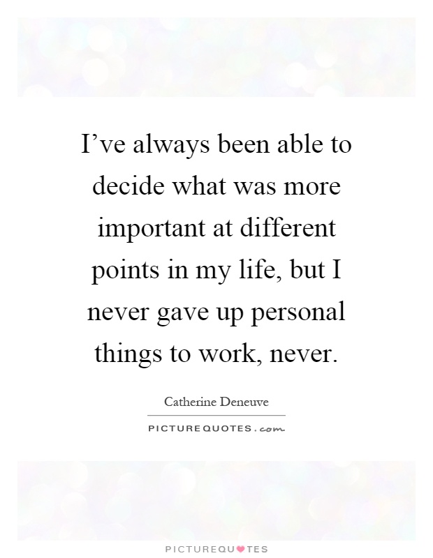 I've always been able to decide what was more important at different points in my life, but I never gave up personal things to work, never Picture Quote #1