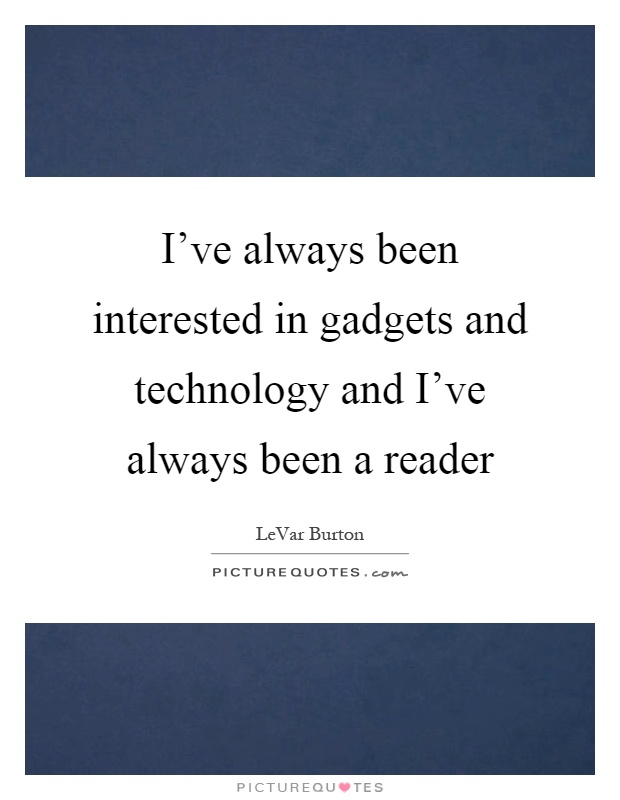 I've always been interested in gadgets and technology and I've always been a reader Picture Quote #1