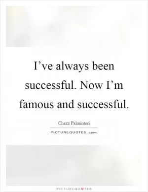 I’ve always been successful. Now I’m famous and successful Picture Quote #1