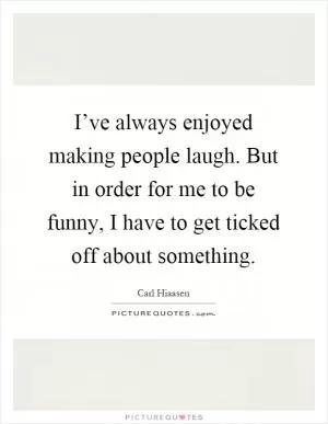 I’ve always enjoyed making people laugh. But in order for me to be funny, I have to get ticked off about something Picture Quote #1