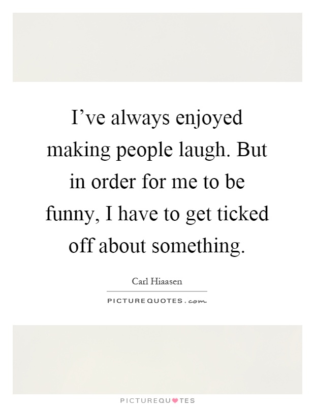 I've always enjoyed making people laugh. But in order for me to be funny, I have to get ticked off about something Picture Quote #1