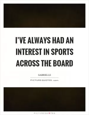 I’ve always had an interest in sports across the board Picture Quote #1