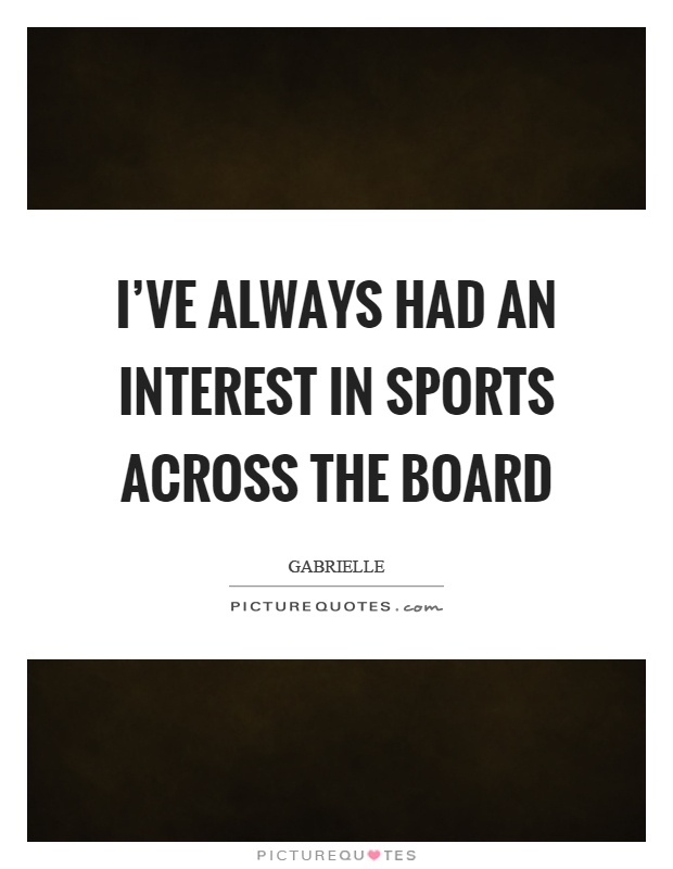 I've always had an interest in sports across the board Picture Quote #1