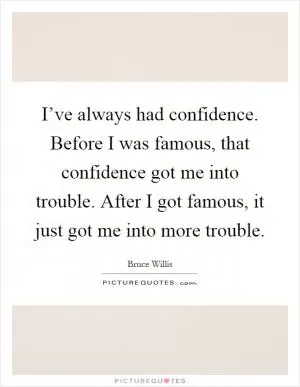 I’ve always had confidence. Before I was famous, that confidence got me into trouble. After I got famous, it just got me into more trouble Picture Quote #1