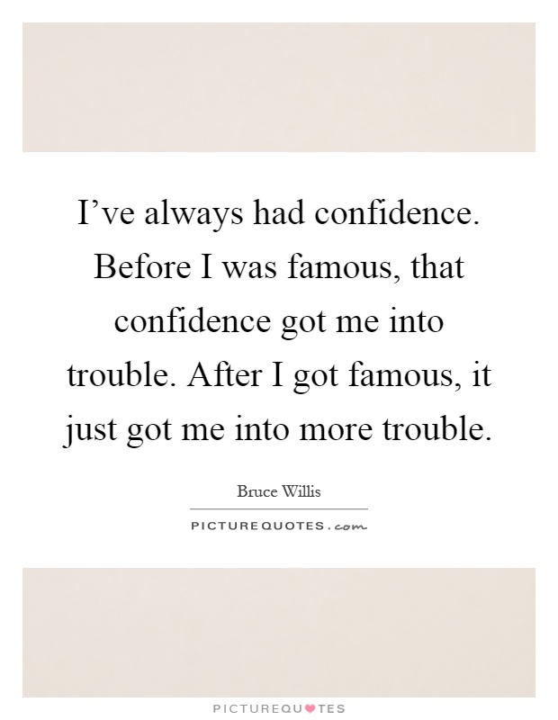 I've always had confidence. Before I was famous, that confidence got me into trouble. After I got famous, it just got me into more trouble Picture Quote #1