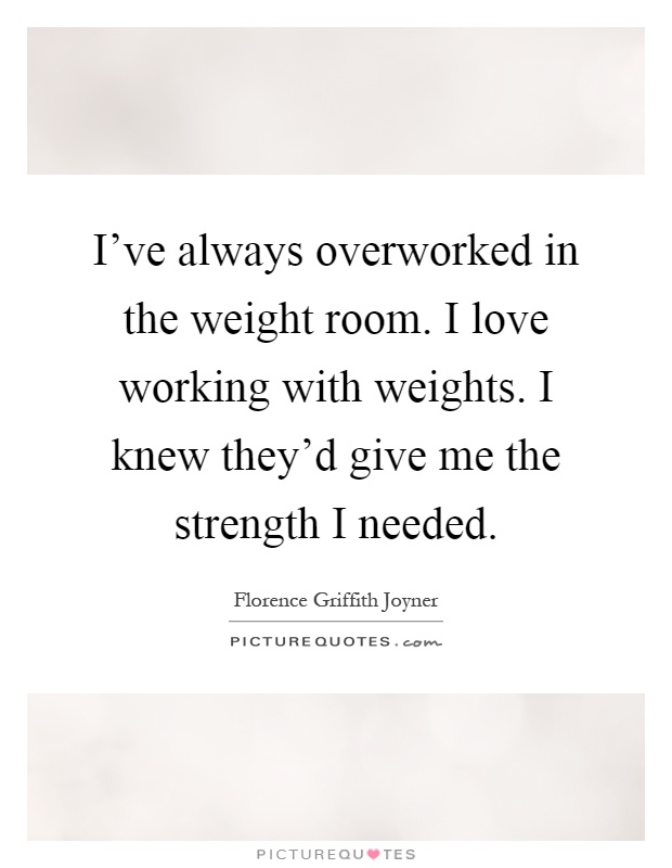 I've always overworked in the weight room. I love working with weights. I knew they'd give me the strength I needed Picture Quote #1
