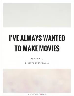 I’ve always wanted to make movies Picture Quote #1