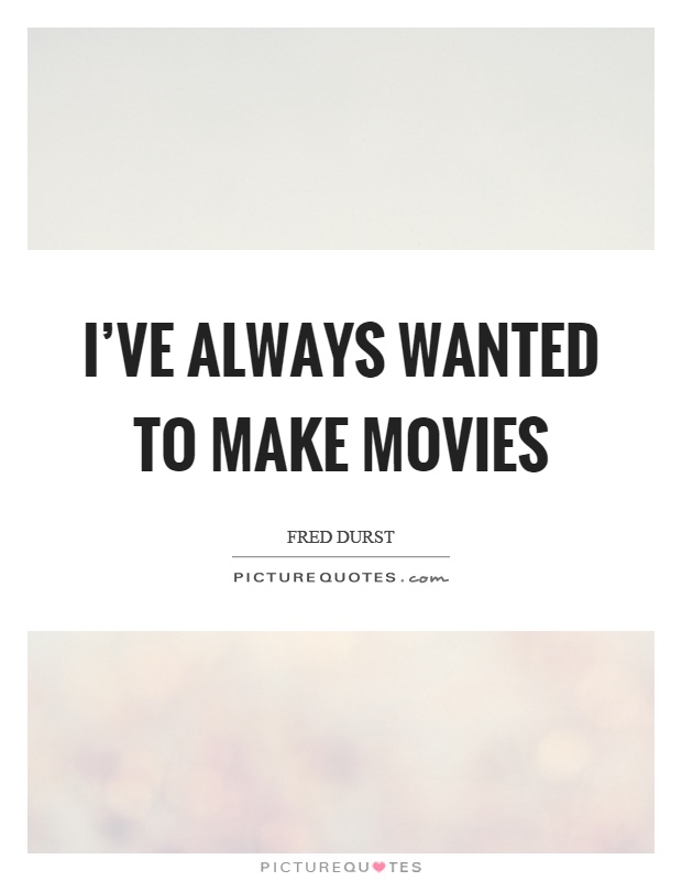 I've always wanted to make movies Picture Quote #1