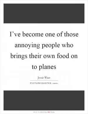 I’ve become one of those annoying people who brings their own food on to planes Picture Quote #1