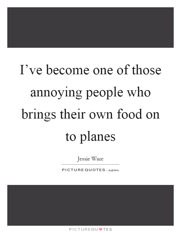 I've become one of those annoying people who brings their own food on to planes Picture Quote #1