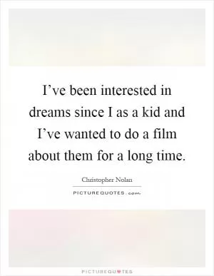 I’ve been interested in dreams since I as a kid and I’ve wanted to do a film about them for a long time Picture Quote #1