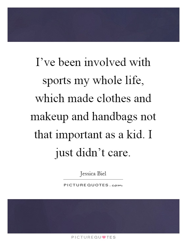 I've been involved with sports my whole life, which made clothes and makeup and handbags not that important as a kid. I just didn't care Picture Quote #1