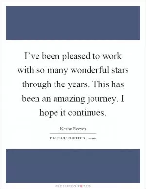 I’ve been pleased to work with so many wonderful stars through the years. This has been an amazing journey. I hope it continues Picture Quote #1