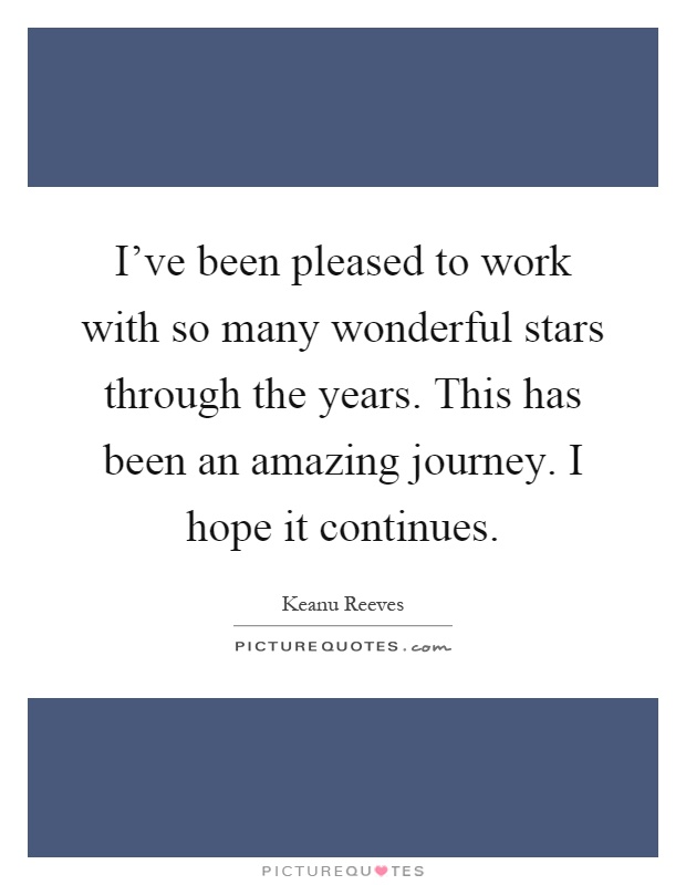 I've been pleased to work with so many wonderful stars through the years. This has been an amazing journey. I hope it continues Picture Quote #1