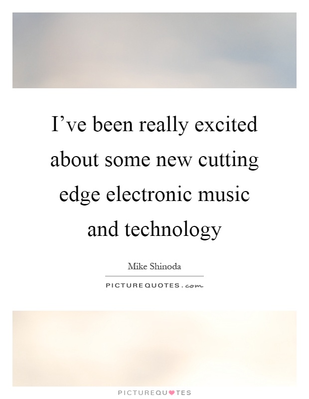 I've been really excited about some new cutting edge electronic music and technology Picture Quote #1