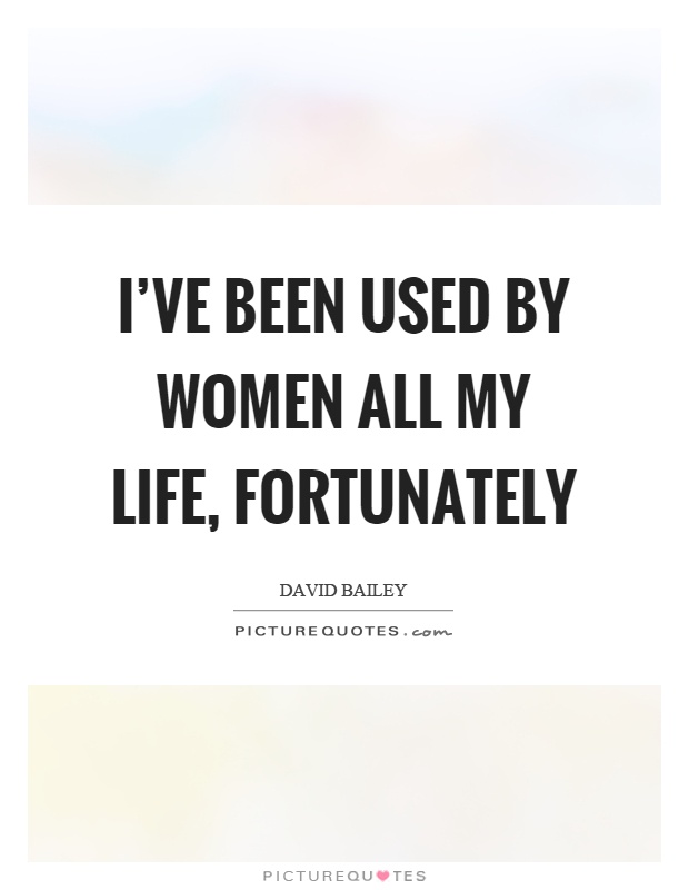 I've been used by women all my life, fortunately Picture Quote #1