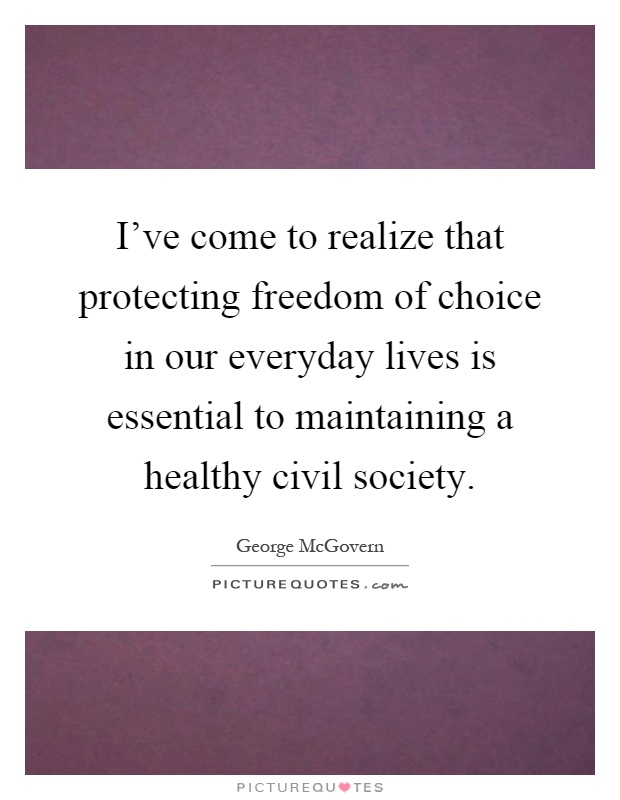 I've come to realize that protecting freedom of choice in our everyday lives is essential to maintaining a healthy civil society Picture Quote #1