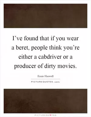 I’ve found that if you wear a beret, people think you’re either a cabdriver or a producer of dirty movies Picture Quote #1