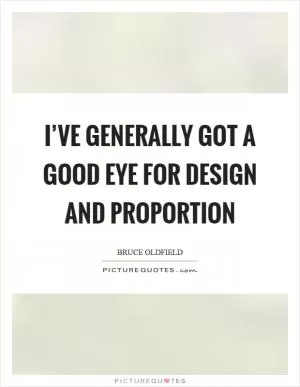 I’ve generally got a good eye for design and proportion Picture Quote #1