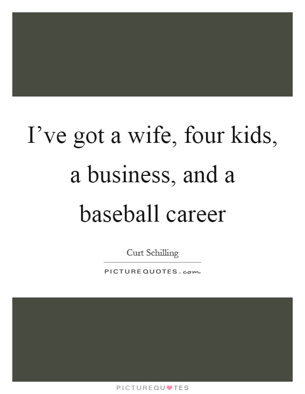 I've got a wife, four kids, a business, and a baseball career Picture Quote #1