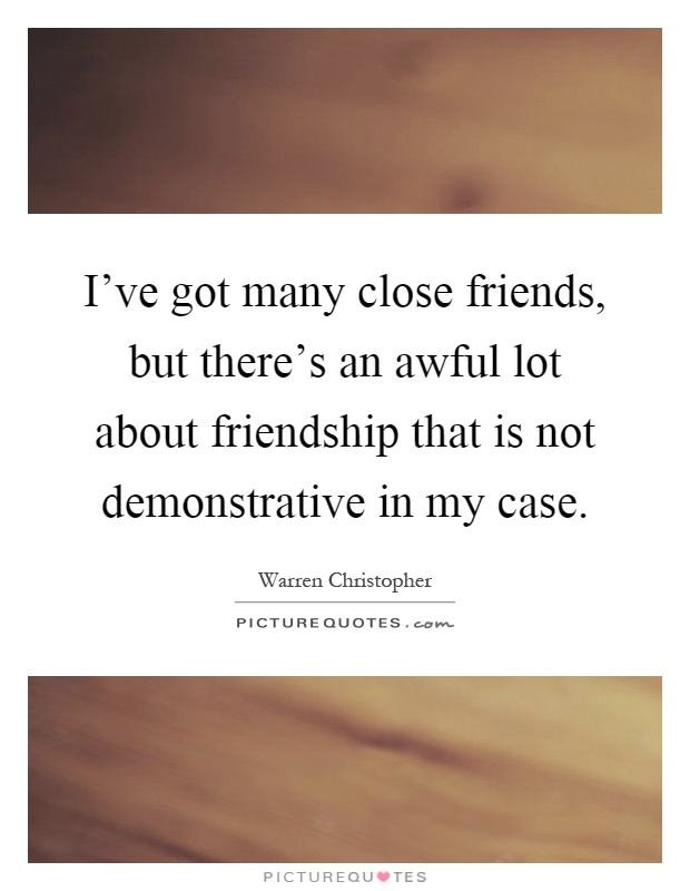 I've got many close friends, but there's an awful lot about friendship that is not demonstrative in my case Picture Quote #1