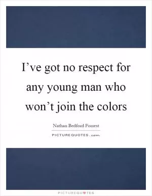 I’ve got no respect for any young man who won’t join the colors Picture Quote #1