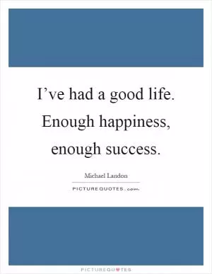 I’ve had a good life. Enough happiness, enough success Picture Quote #1