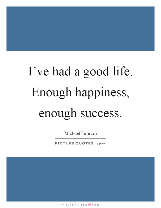 I've had a good life. Enough happiness, enough success Picture Quote #1