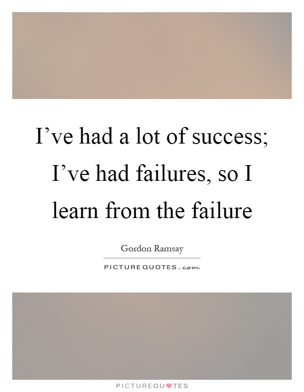 I've had a lot of success; I've had failures, so I learn from the failure Picture Quote #1