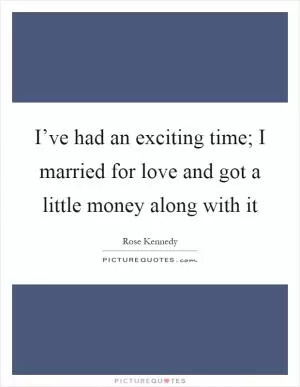 I’ve had an exciting time; I married for love and got a little money along with it Picture Quote #1