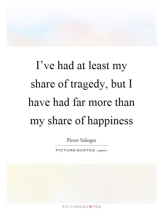 I've had at least my share of tragedy, but I have had far more than my share of happiness Picture Quote #1