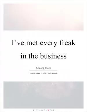 I’ve met every freak in the business Picture Quote #1