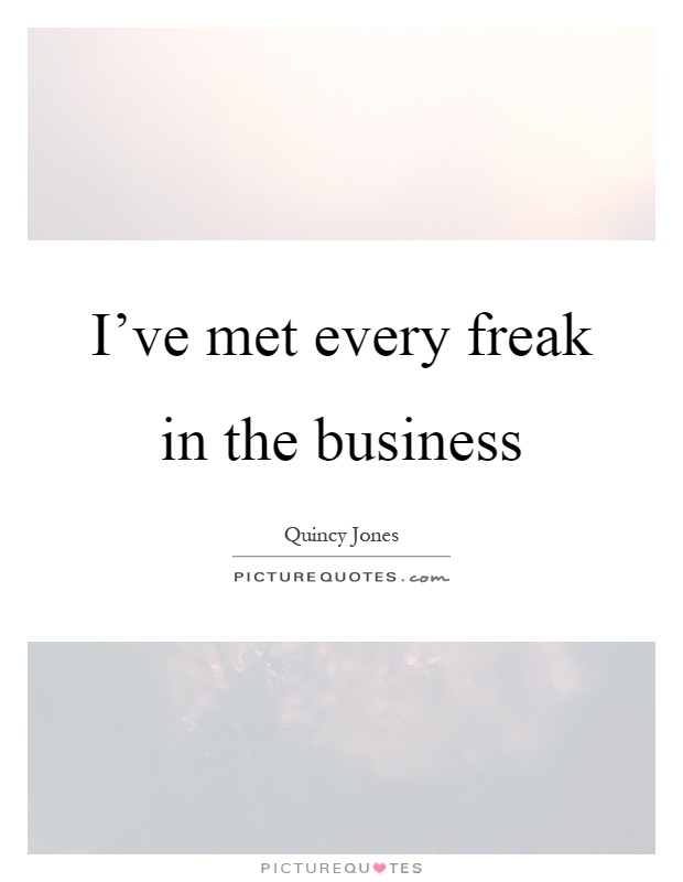 I've met every freak in the business Picture Quote #1