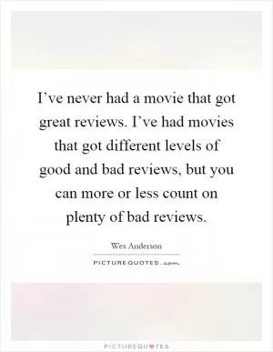I’ve never had a movie that got great reviews. I’ve had movies that got different levels of good and bad reviews, but you can more or less count on plenty of bad reviews Picture Quote #1