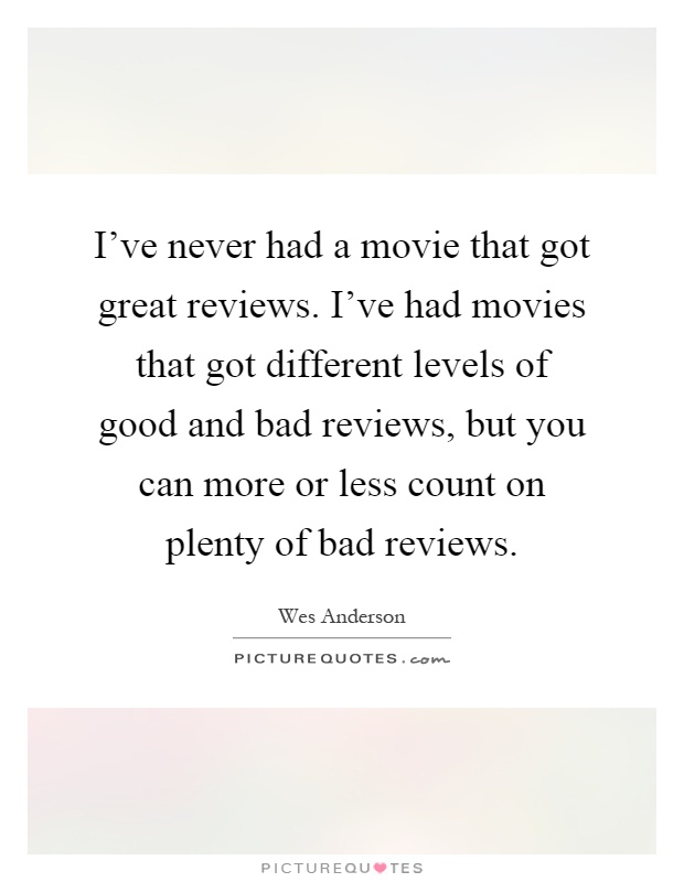 I've never had a movie that got great reviews. I've had movies that got different levels of good and bad reviews, but you can more or less count on plenty of bad reviews Picture Quote #1