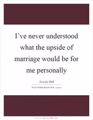 I’ve never understood what the upside of marriage would be for me personally Picture Quote #1