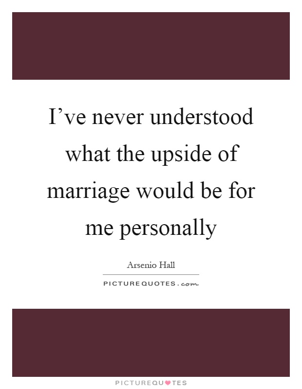 I've never understood what the upside of marriage would be for me personally Picture Quote #1