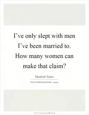 I’ve only slept with men I’ve been married to. How many women can make that claim? Picture Quote #1