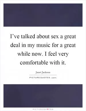 I’ve talked about sex a great deal in my music for a great while now. I feel very comfortable with it Picture Quote #1