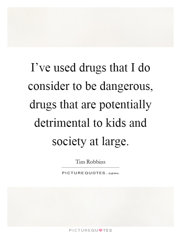 I've used drugs that I do consider to be dangerous, drugs that are potentially detrimental to kids and society at large Picture Quote #1