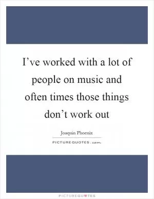 I’ve worked with a lot of people on music and often times those things don’t work out Picture Quote #1